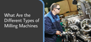 What Are The Different Types Of Milling Machines