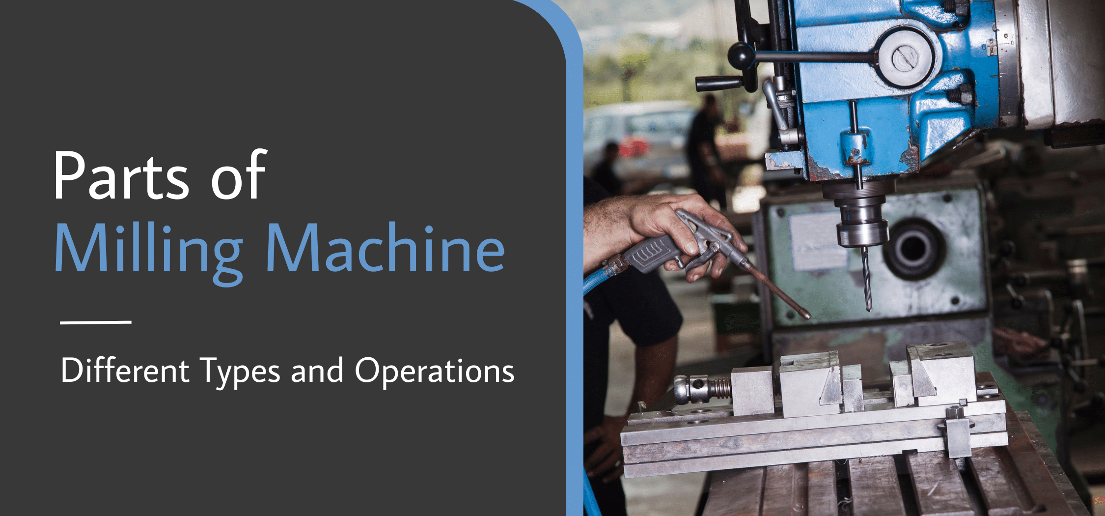 Parts of Milling Machine — Different Types and Operations